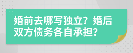 婚前去哪写独立？婚后双方债务各自承担？