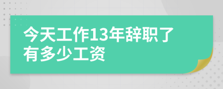 今天工作13年辞职了有多少工资