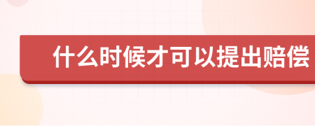 什么时候才可以提出赔偿