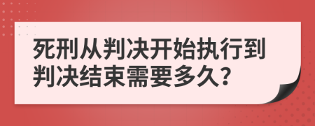 死刑从判决开始执行到判决结束需要多久？