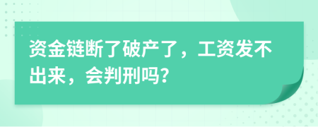 资金链断了破产了，工资发不出来，会判刑吗？