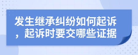 发生继承纠纷如何起诉，起诉时要交哪些证据