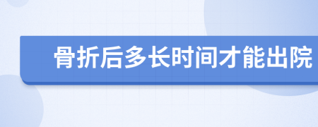骨折后多长时间才能出院