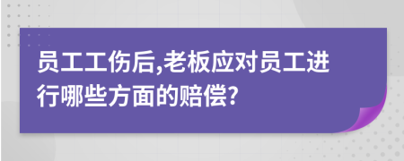 员工工伤后,老板应对员工进行哪些方面的赔偿?