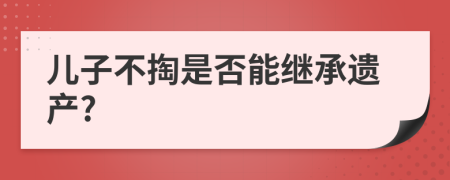 儿子不掏是否能继承遗产?