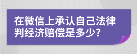 在微信上承认自己法律判经济赔偿是多少?