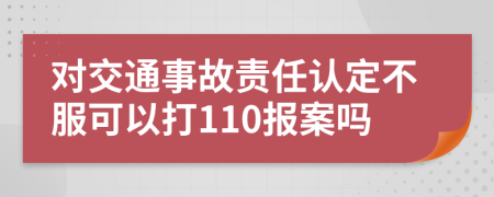 对交通事故责任认定不服可以打110报案吗