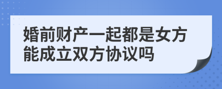 婚前财产一起都是女方能成立双方协议吗