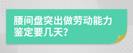 腰间盘突出做劳动能力鉴定要几天？