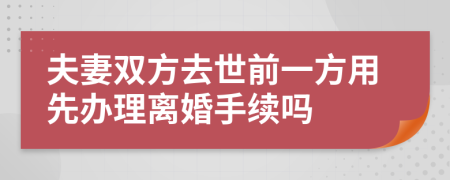 夫妻双方去世前一方用先办理离婚手续吗