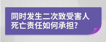 同时发生二次致受害人死亡责任如何承担?