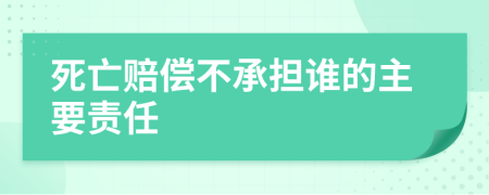 死亡赔偿不承担谁的主要责任