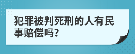 犯罪被判死刑的人有民事赔偿吗？