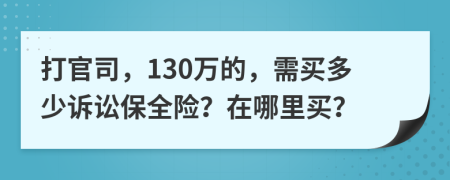 打官司，130万的，需买多少诉讼保全险？在哪里买？