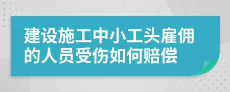 建设施工中小工头雇佣的人员受伤如何赔偿