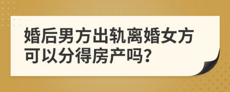 婚后男方出轨离婚女方可以分得房产吗？