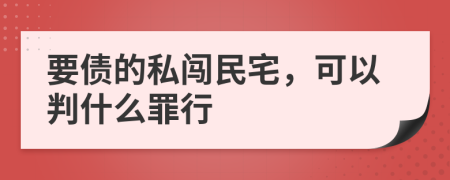 要债的私闯民宅，可以判什么罪行