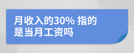月收入的30% 指的是当月工资吗