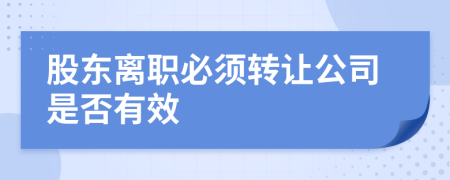 股东离职必须转让公司是否有效