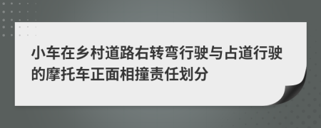 小车在乡村道路右转弯行驶与占道行驶的摩托车正面相撞责任划分