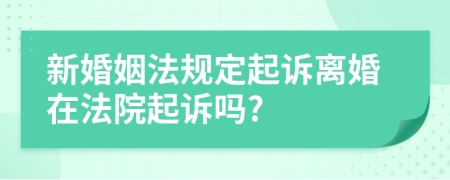 新婚姻法规定起诉离婚在法院起诉吗?