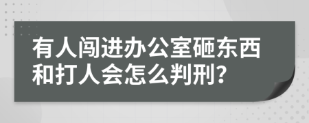 有人闯进办公室砸东西和打人会怎么判刑？