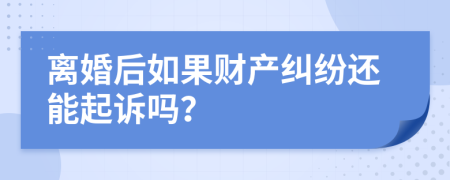 离婚后如果财产纠纷还能起诉吗？