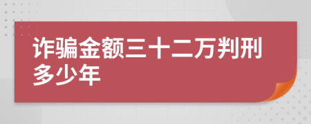 诈骗金额三十二万判刑多少年