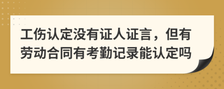 工伤认定没有证人证言，但有劳动合同有考勤记录能认定吗