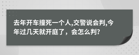 去年开车撞死一个人,交警说会判,今年过几天就开庭了，会怎么判？