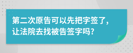 第二次原告可以先把字签了,让法院去找被告签字吗?