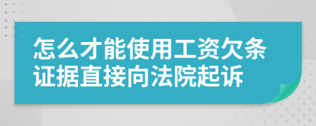 怎么才能使用工资欠条证据直接向法院起诉