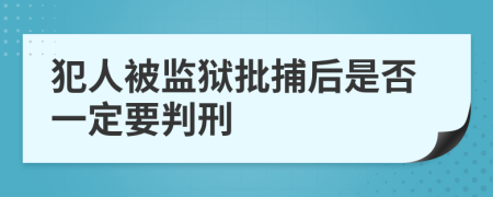 犯人被监狱批捕后是否一定要判刑