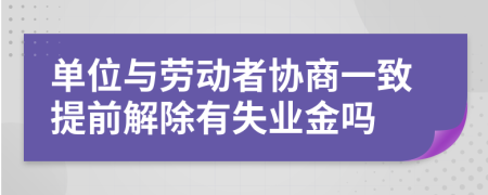 单位与劳动者协商一致提前解除有失业金吗