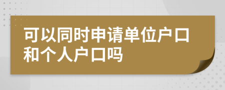 可以同时申请单位户口和个人户口吗