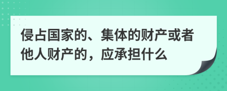 侵占国家的、集体的财产或者他人财产的，应承担什么