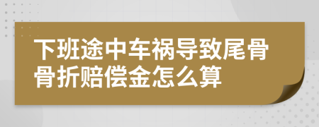 下班途中车祸导致尾骨骨折赔偿金怎么算