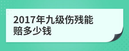 2017年九级伤残能赔多少钱