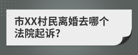 市XX村民离婚去哪个法院起诉?