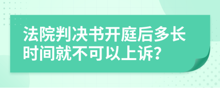法院判决书开庭后多长时间就不可以上诉？