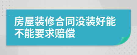 房屋装修合同没装好能不能要求赔偿