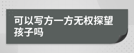 可以写方一方无权探望孩子吗