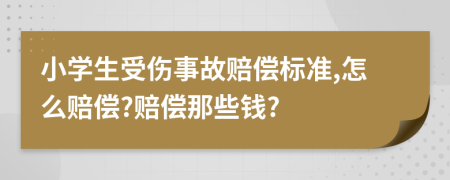 小学生受伤事故赔偿标准,怎么赔偿?赔偿那些钱?