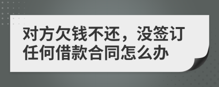 对方欠钱不还，没签订任何借款合同怎么办