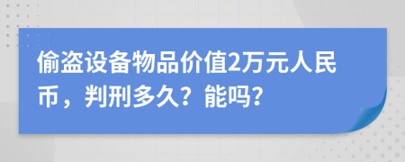 偷盗设备物品价值2万元人民币，判刑多久？能吗？