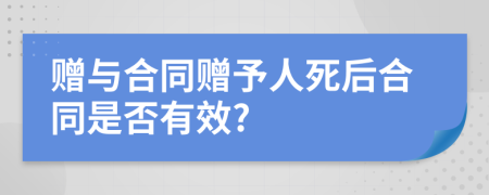 赠与合同赠予人死后合同是否有效?