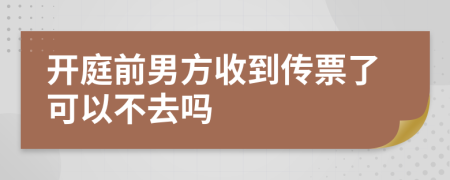 开庭前男方收到传票了可以不去吗