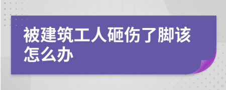 被建筑工人砸伤了脚该怎么办