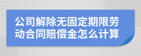 公司解除无固定期限劳动合同赔偿金怎么计算