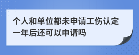 个人和单位都未申请工伤认定一年后还可以申请吗